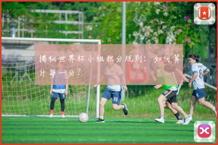 揭秘世界杯小组积分规则:如何算计每一分?