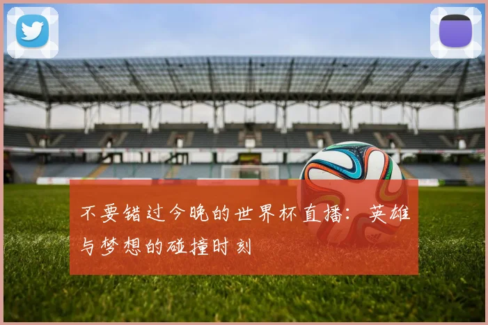 不要错过今晚的世界杯直播：英雄与梦想的碰撞时刻