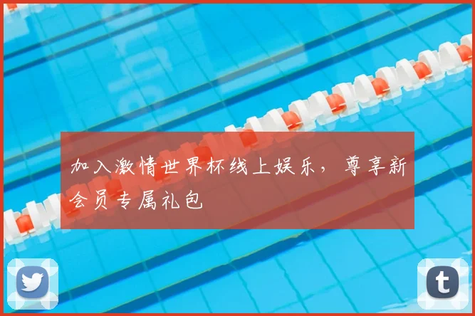 加入激情世界杯线上娱乐，尊享新会员专属礼包