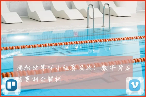 揭秘世界杯小组赛场次：数字背后的赛制全解析