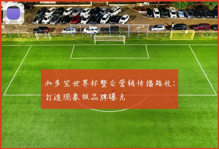 加多宝世界杯整合营销传播路径：打造现象级品牌曝光