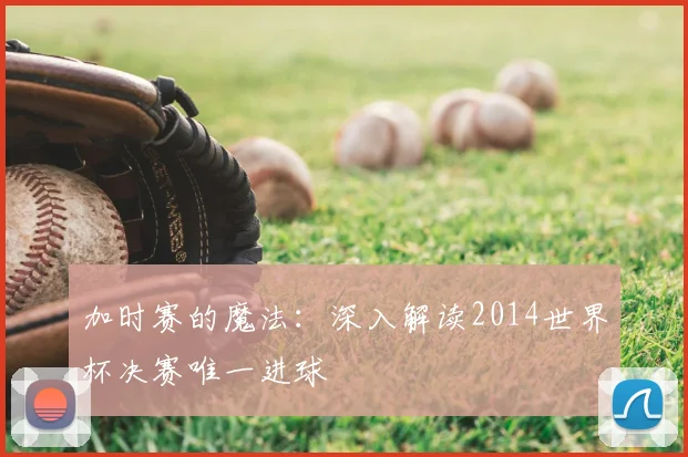 加时赛的魔法：深入解读2014世界杯决赛唯一进球