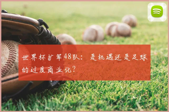 世界杯扩军48队：是机遇还是足球的过度商业化？