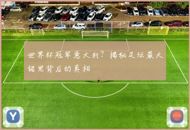 世界杯冠军意大利？揭秘足坛最大错觉背后的真相