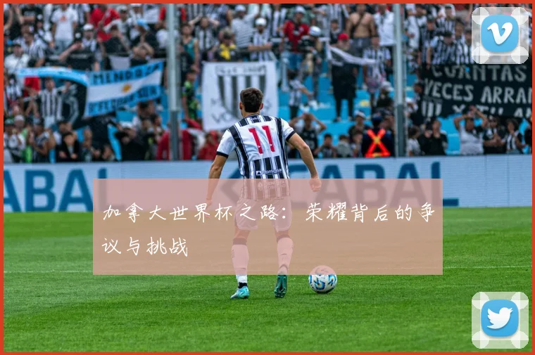 加拿大世界杯之路：荣耀背后的争议与挑战