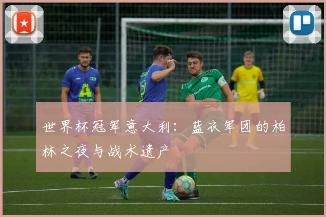 世界杯冠军意大利：蓝衣军团的柏林之夜与战术遗产