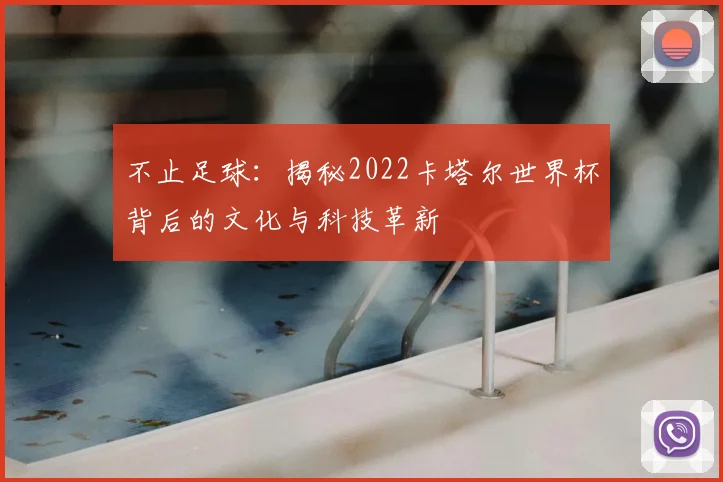 不止足球：揭秘2022卡塔尔世界杯背后的文化与科技革新