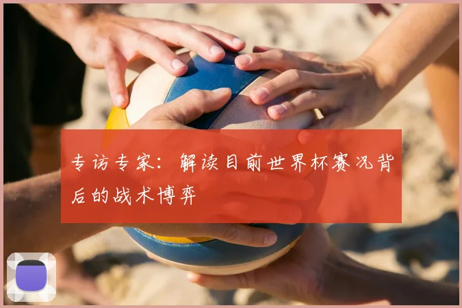 专访专家：解读目前世界杯赛况背后的战术博弈