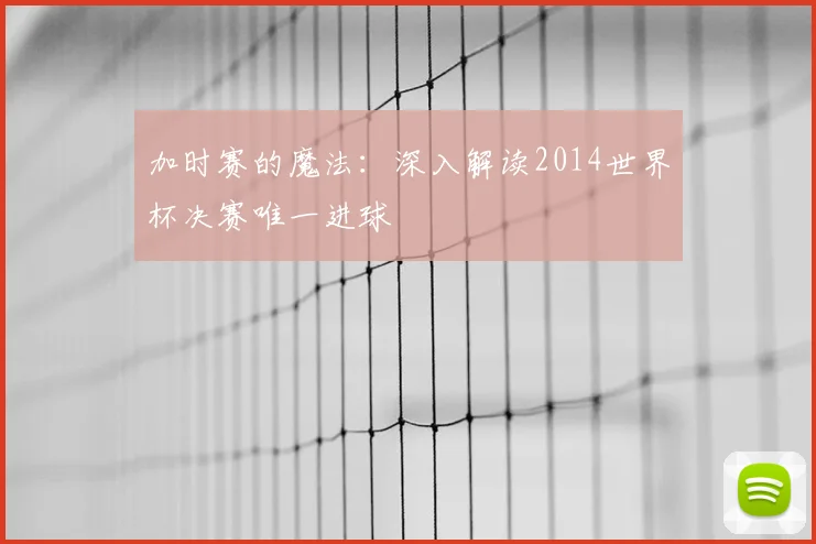 加时赛的魔法：深入解读2014世界杯决赛唯一进球