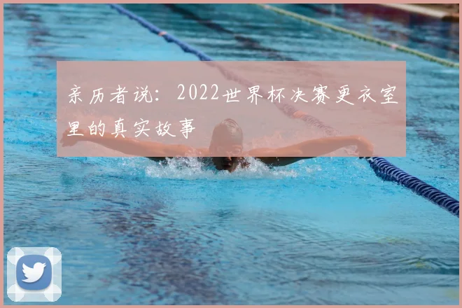亲历者说：2022世界杯决赛更衣室里的真实故事