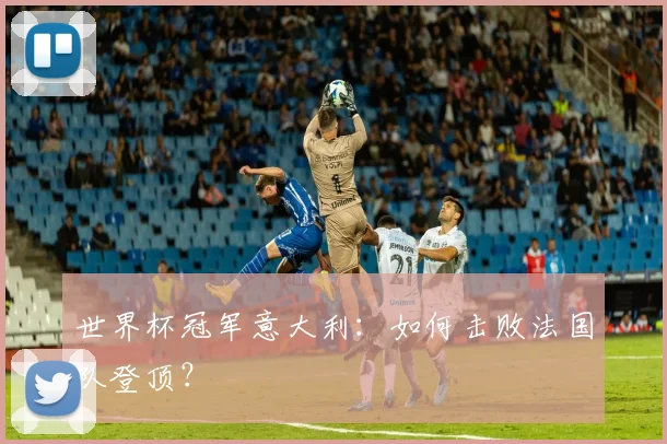 世界杯冠军意大利：如何击败法国队登顶？