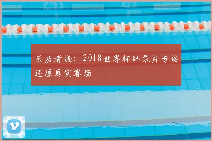 亲历者说：2018世界杯纪录片专访还原真实赛场