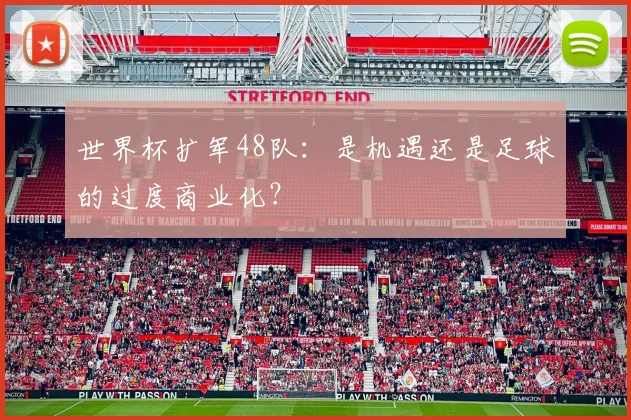 世界杯扩军48队：是机遇还是足球的过度商业化？
