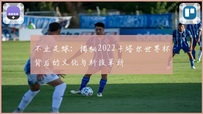 不止足球：揭秘2022卡塔尔世界杯背后的文化与科技革新