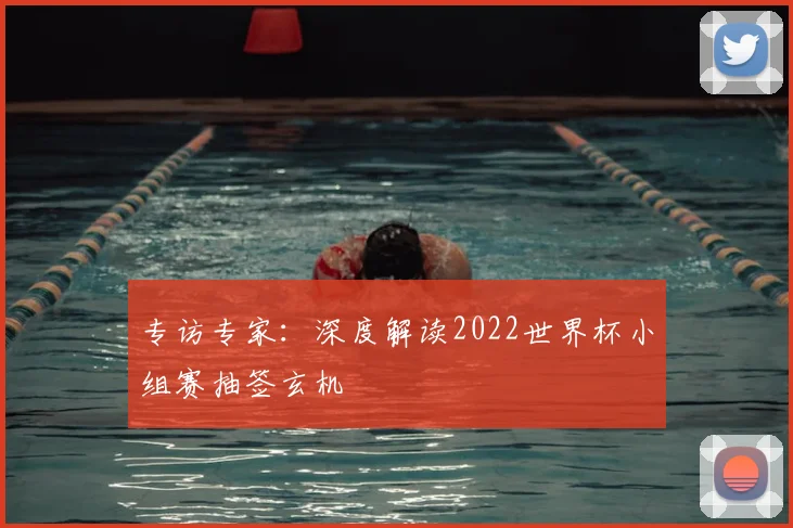 专访专家：深度解读2022世界杯小组赛抽签玄机