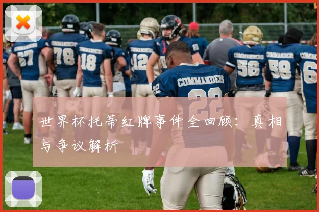 世界杯托蒂红牌事件全回顾：真相与争议解析