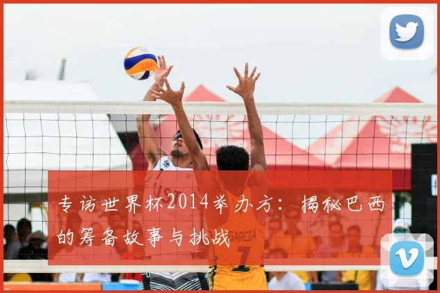 专访世界杯2014举办方：揭秘巴西的筹备故事与挑战