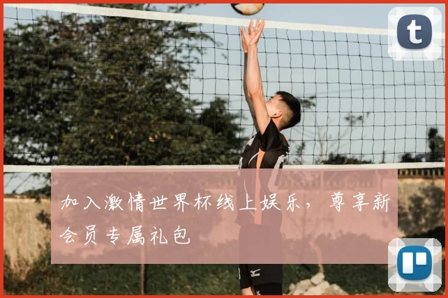 加入激情世界杯线上娱乐,尊享新会员专属礼包