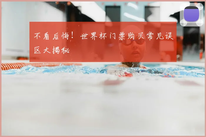 不看后悔！世界杯门票购买常见误区大揭秘