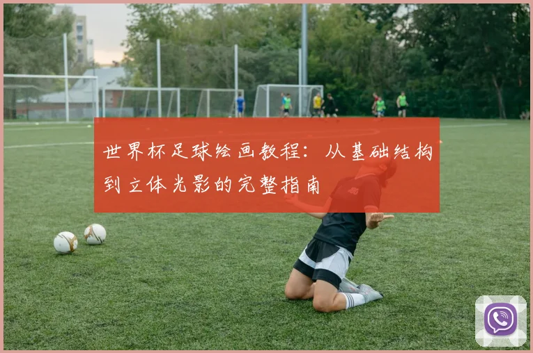 世界杯足球绘画教程：从基础结构到立体光影的完整指南