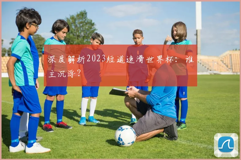 深度解析2023短道速滑世界杯：谁主沉浮？