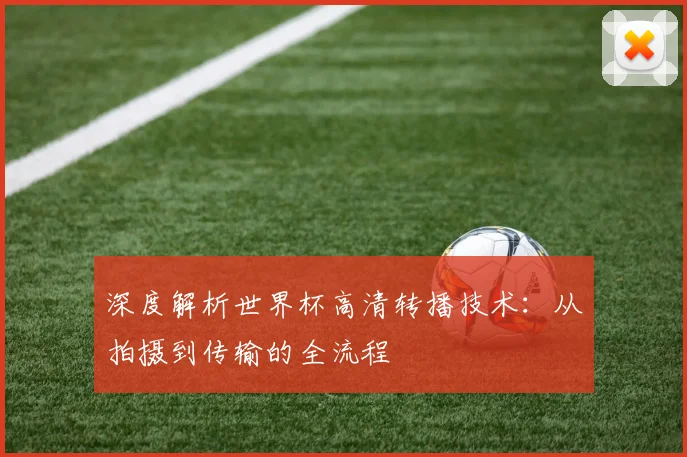 深度解析世界杯高清转播技术：从拍摄到传输的全流程